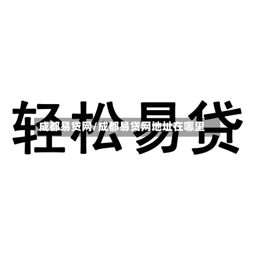 成都易贷网/成都易贷网地址在哪里-第3张图片