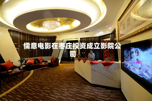 儒意电影在枣庄投资成立影院公司