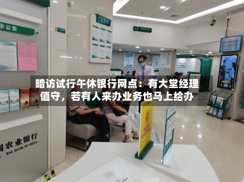暗访试行午休银行网点：有大堂经理值守，若有人来办业务也马上给办-第2张图片