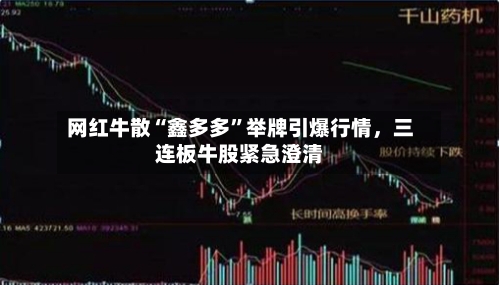 网红牛散“鑫多多”举牌引爆行情	，三连板牛股紧急澄清-第3张图片