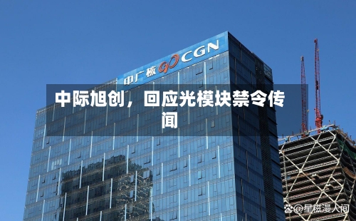 中际旭创，回应光模块禁令传闻-第2张图片