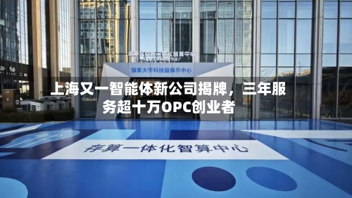 上海又一智能体新公司揭牌，三年服务超十万OPC创业者-第2张图片