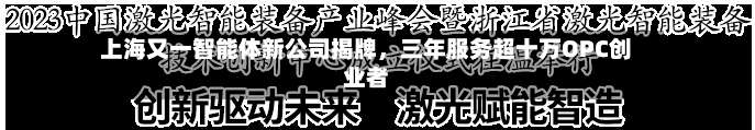 上海又一智能体新公司揭牌，三年服务超十万OPC创业者-第3张图片