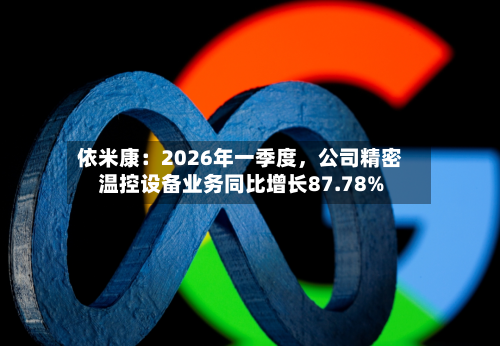 依米康：2026年一季度	，公司精密温控设备业务同比增长87.78%-第2张图片
