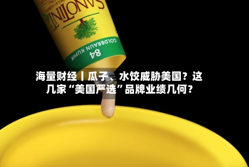 海量财经丨瓜子、水饺威胁美国？这几家“美国严选	”品牌业绩几何？-第3张图片