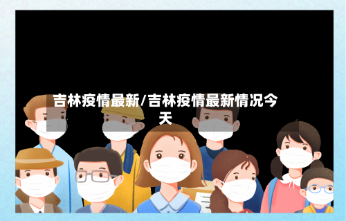 吉林疫情最新/吉林疫情最新情况今天-第2张图片