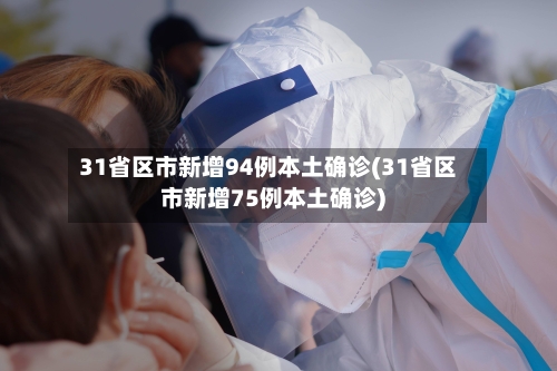 31省区市新增94例本土确诊(31省区市新增75例本土确诊)