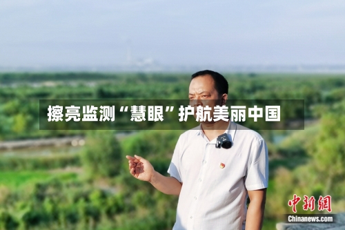 擦亮监测“慧眼	”护航美丽中国-第2张图片