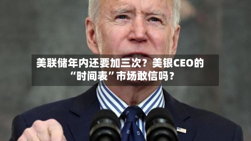 美联储年内还要加三次？美银CEO的“时间表”市场敢信吗？-第2张图片