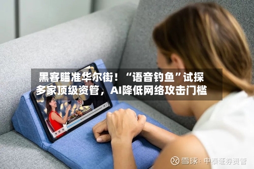 黑客瞄准华尔街！“语音钓鱼”试探多家顶级资管，AI降低网络攻击门槛-第2张图片