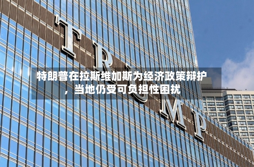特朗普在拉斯维加斯为经济政策辩护，当地仍受可负担性困扰-第2张图片