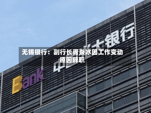 无锡银行：副行长胥焱冰因工作变动原因辞职