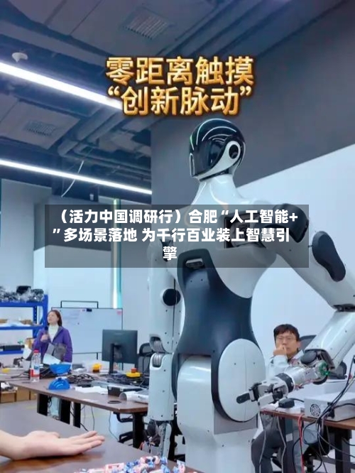 （活力中国调研行）合肥“人工智能+	”多场景落地 为千行百业装上智慧引擎-第2张图片