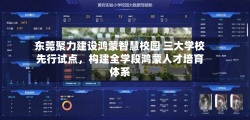 东莞聚力建设鸿蒙智慧校园 三大学校先行试点，构建全学段鸿蒙人才培育体系-第2张图片