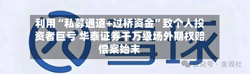 利用“私募通道+过桥资金”致个人投资者巨亏 华泰证券千万级场外期权赔偿案始末-第2张图片