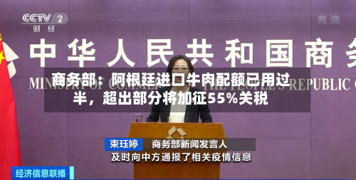 商务部：阿根廷进口牛肉配额已用过半，超出部分将加征55%关税-第2张图片