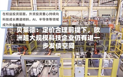 贝莱德：定价合理前提下，欧洲超大规模科技企业仍有进一步发债空间-第2张图片