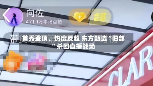 首秀登顶、热度反超 东方甄选“旧部”杀回直播战场-第2张图片