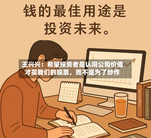 王兴兴：希望投资者是认同公司价值才买我们的股票	，而不是为了炒作-第3张图片