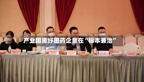 产业国资纾困药企意在“标本兼治”-第2张图片