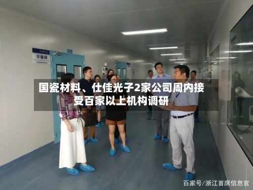 国瓷材料、仕佳光子2家公司周内接受百家以上机构调研-第2张图片