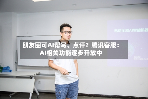 朋友圈可AI帮写、点评？腾讯客服：AI相关功能逐步开放中-第2张图片