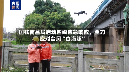国铁南昌局启动四级应急响应，全力应对台风“白海豚”-第3张图片