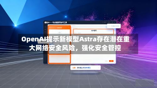 OpenAI提示新模型Astra存在潜在重大网络安全风险	，强化安全管控-第2张图片