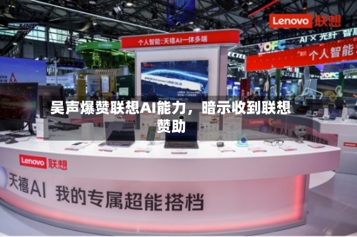 吴声爆赞联想AI能力，暗示收到联想赞助-第2张图片