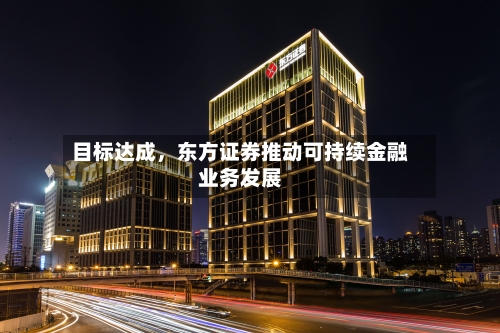 目标达成，东方证券推动可持续金融业务发展-第2张图片