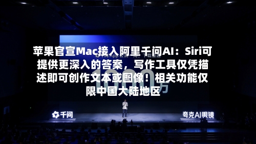 苹果官宣Mac接入阿里千问AI：Siri可提供更深入的答案，写作工具仅凭描述即可创作文本或图像！相关功能仅限中国大陆地区-第2张图片