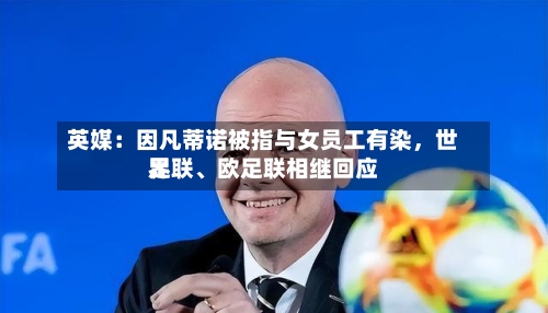 英媒：因凡蒂诺被指与女员工有染	，世界足联、欧足联相继回应-第3张图片