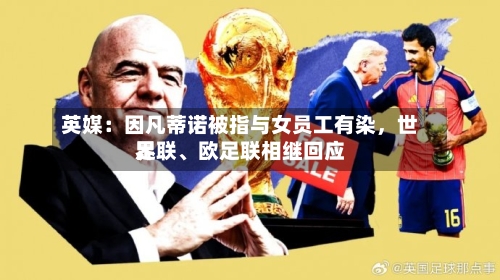 英媒：因凡蒂诺被指与女员工有染，世界足联	、欧足联相继回应-第2张图片