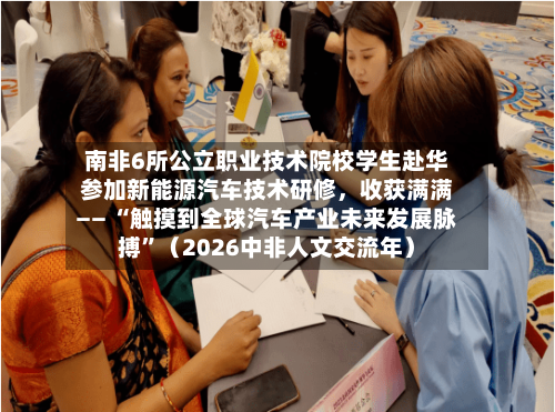 南非6所公立职业技术院校学生赴华参加新能源汽车技术研修，收获满满—— “触摸到全球汽车产业未来发展脉搏”（2026中非人文交流年）-第3张图片