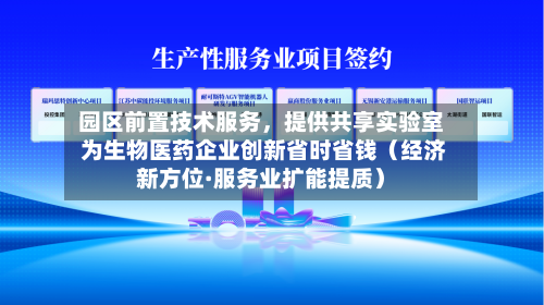 园区前置技术服务，提供共享实验室 为生物医药企业创新省时省钱（经济新方位·服务业扩能提质）-第2张图片