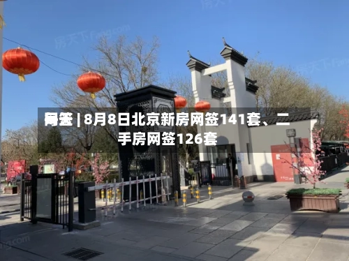 每天网签 | 8月8日北京新房网签141套	、二手房网签126套-第2张图片
