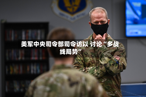 美军中央司令部司令访以 讨论“多战线局势”-第2张图片