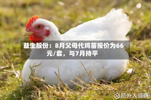 益生股份：8月父母代鸡苗报价为66元/套，与7月持平-第2张图片