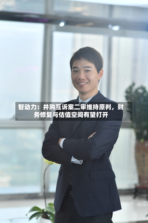 智动力：并购互诉案二审维持原判	，财务修复与估值空间有望打开-第2张图片