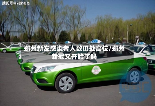 郑州新发感染者人数仍处高位/郑州新冠又开始了吗