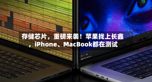 存储芯片，重磅来袭！苹果找上长鑫，iPhone	、MacBook都在测试-第2张图片