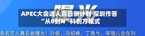 APEC大会进入百日倒计时 深圳作答“从0到N”科创方程式-第2张图片