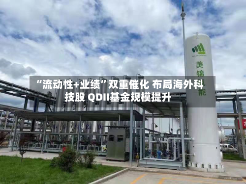 “流动性+业绩”双重催化 布局海外科技股 QDII基金规模提升-第3张图片