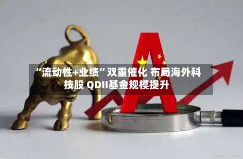 “流动性+业绩”双重催化 布局海外科技股 QDII基金规模提升-第2张图片