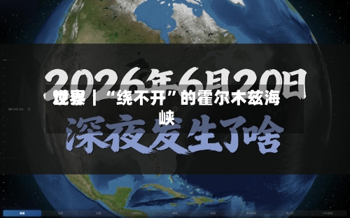世界观察｜“绕不开	”的霍尔木兹海峡-第2张图片