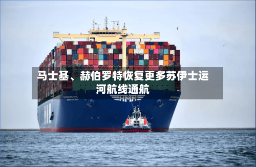 马士基、赫伯罗特恢复更多苏伊士运河航线通航-第2张图片