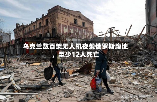 乌克兰数百架无人机夜袭俄罗斯腹地，至少12人死亡-第3张图片