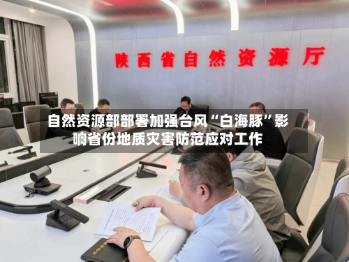 自然资源部部署加强台风“白海豚”影响省份地质灾害防范应对工作-第2张图片