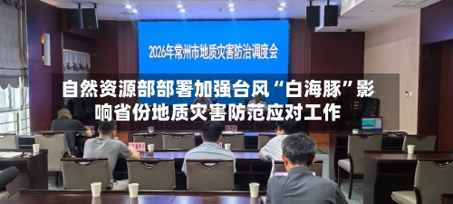 自然资源部部署加强台风“白海豚	”影响省份地质灾害防范应对工作-第3张图片