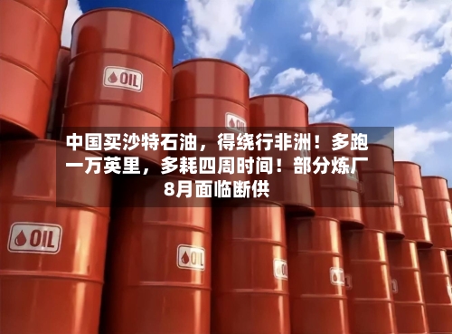 中国买沙特石油	，得绕行非洲！多跑一万英里，多耗四周时间！部分炼厂8月面临断供-第3张图片